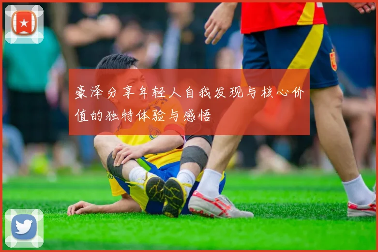 豪泽分享年轻人自我发现与核心价值的独特体验与感悟