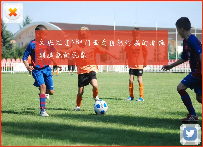 文班坦言NBA门面是自然形成的非强制造就的现象
