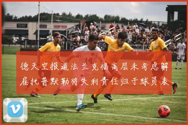 德天空报道法兰克福高层未考虑解雇托普默勒将失利责任归于球员表现