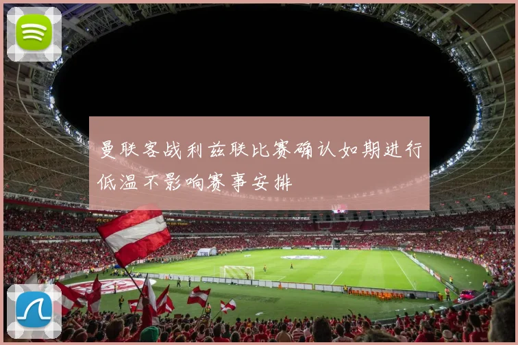曼联客战利兹联比赛确认如期进行低温不影响赛事安排