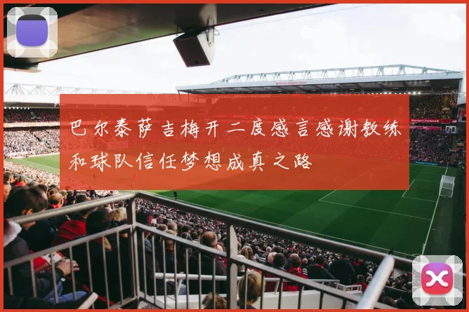 巴尔泰萨吉梅开二度感言感谢教练和球队信任梦想成真之路