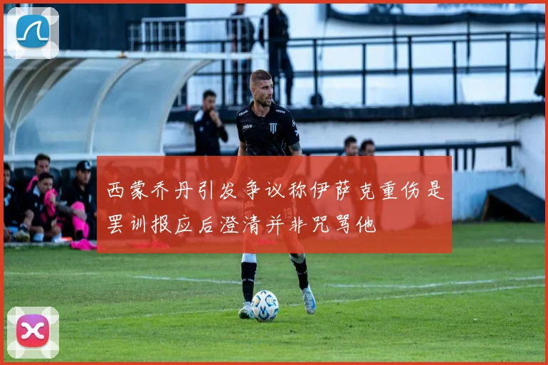 西蒙乔丹引发争议称伊萨克重伤是罢训报应后澄清并非咒骂他