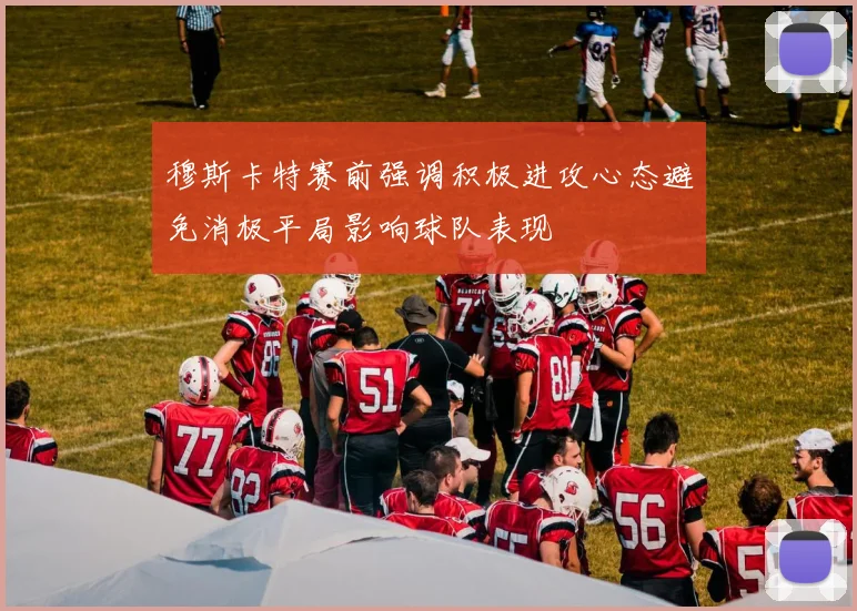 穆斯卡特赛前强调积极进攻心态避免消极平局影响球队表现