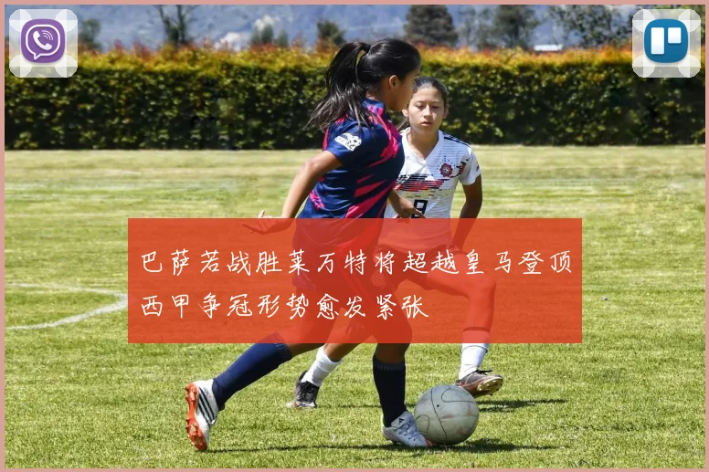 巴萨若战胜莱万特将超越皇马登顶西甲争冠形势愈发紧张