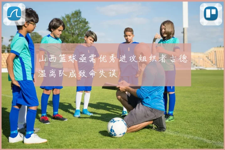 山西篮球亟需优秀进攻组织者古德温离队成致命失误