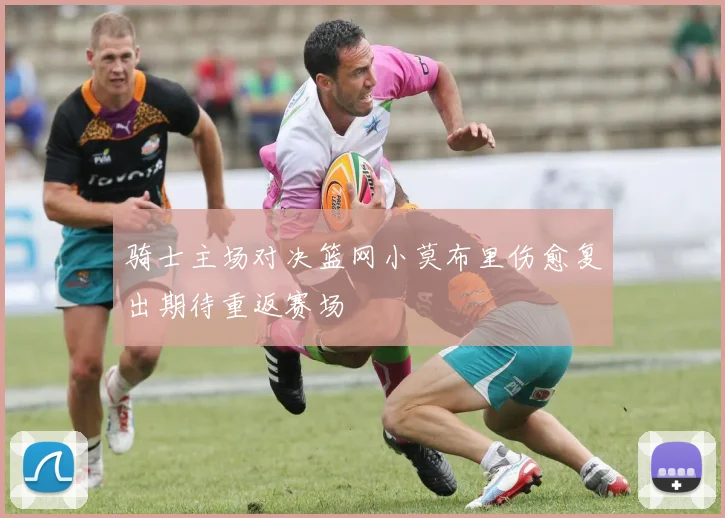 骑士主场对决篮网小莫布里伤愈复出期待重返赛场