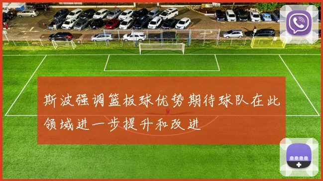 斯波强调篮板球优势期待球队在此领域进一步提升和改进