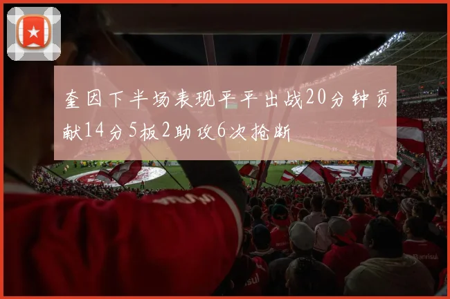 奎因下半场表现平平出战20分钟贡献14分5板2助攻6次抢断