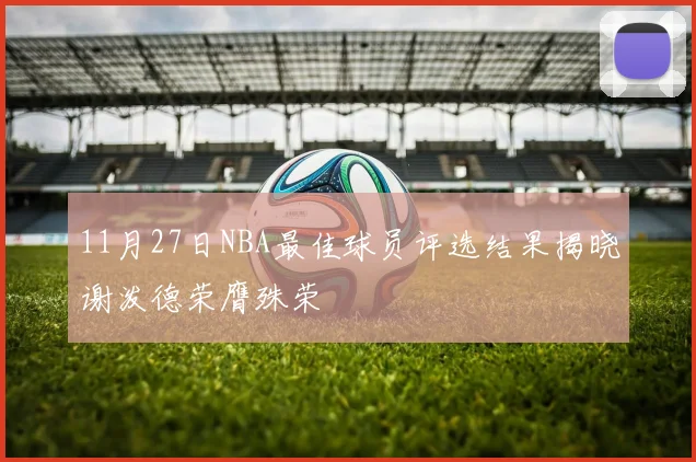 11月27日NBA最佳球员评选结果揭晓谢泼德荣膺殊荣