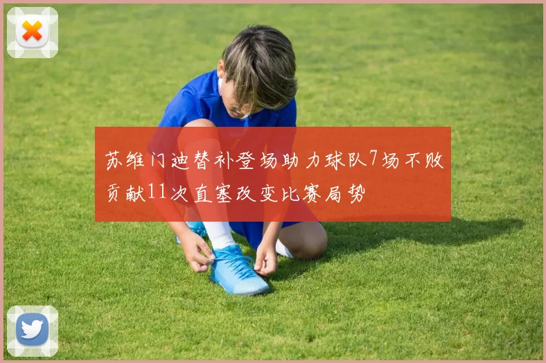 苏维门迪替补登场助力球队7场不败贡献11次直塞改变比赛局势