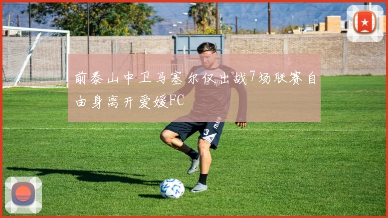 前泰山中卫马塞尔仅出战7场联赛自由身离开爱媛FC